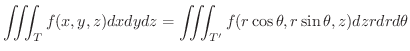 $\displaystyle \iiint_{T}f(x,y,z)dxdydz = \iiint_{T^{\prime}}f(r\cos{\theta},r\sin{\theta},z)dzrdrd\theta $