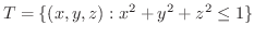 $\displaystyle{T = \{(x,y,z) : x^2 + y^2 + z^2 \leq 1\}}$