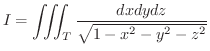 $\displaystyle I = \iiint_{T}\frac{dxdydz}{\sqrt{1 - x^2 - y^2 - z^2}} $