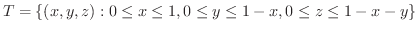 $\displaystyle T = \{(x,y,z) : 0 \leq x \leq 1, 0 \leq y \leq 1-x, 0 \leq z \leq 1-x-y \} $