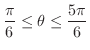 $\displaystyle \frac{\pi}{6} \leq \theta \leq \frac{5\pi}{6}$