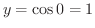 $y = \cos{0} = 1$