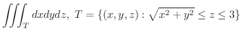 $\displaystyle{\iiint_{T} dx dydz, \ T = \{(x,y,z):\sqrt{x^2 + y^2} \leq z \leq 3 \}}$
