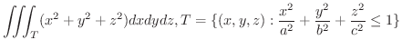 $\displaystyle{\iiint_{T}(x^2 + y^2 + z^2) dxdydz, T = \{(x,y,z):\frac{x^2}{a^2} + \frac{y^2}{b^2} + \frac{z^2}{c^2} \leq 1\} }$