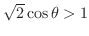 $\sqrt{2}\cos{\theta} > 1$