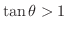 $\tan{\theta} > 1$