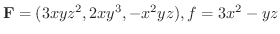 ${\bf F} = (3xyz^2,2xy^3,-x^2 yz), f = 3x^2 - yz$