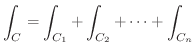 $\displaystyle \int_{C} = \int_{C_{1}} + \int_{C_{2}} + \cdots + \int_{C_{n}} $