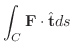 $\displaystyle \int_{C} {\bf F} \cdot \hat{\bf t} ds $