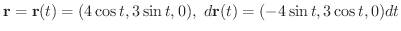 $\displaystyle {\bf r} = {\bf r}(t) = (4\cos{t},3\sin{t},0), \ d{\bf r}(t) = (-4\sin{t},3\cos{t},0)dt$