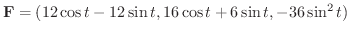 $\displaystyle {\bf F} = (12\cos{t} - 12\sin{t}, 16\cos{t} + 6\sin{t}, -36\sin^{2}{t}) $