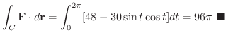$\displaystyle \int_{C} {\bf F} \cdot d {\bf r} = \int_{0}^{2\pi} [48 - 30\sin{t}\cos{t}]dt = 96\pi
\ensuremath{\ \blacksquare}
$