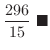 $\displaystyle \frac{296}{15}
\ensuremath{\ \blacksquare}$