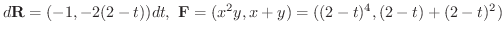 $\displaystyle d{\bf R} = (-1,-2(2-t))dt, \ {\bf F} = (x^2 y, x+y) = ((2-t)^4, (2-t)+(2-t)^2) $