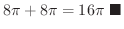 $\displaystyle 8 \pi + 8\pi = 16\pi
\ensuremath{\ \blacksquare}$