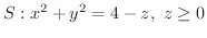 $\displaystyle{S : x^2 + y^2 = 4 - z , \ z \geq 0}$