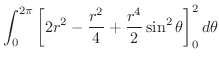 $\displaystyle \int_{0}^{2 \pi} \left[2r^2 - \frac{r^2}{4} + \frac{r^4}{2}\sin^{2}\theta \right ]_{0}^{2} d\theta$