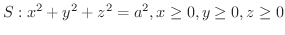 $\displaystyle{S : x^2 + y^2 + z^2 = a^2, x \geq 0, y \geq 0, z \geq 0}$