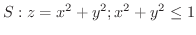 $\displaystyle{S : z = x^2 + y^2 ; x^2 + y^2 \leq 1}$