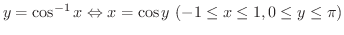 $\displaystyle y = \cos^{-1}{x} \Leftrightarrow x = \cos{y} \ (-1 \leq x \leq 1, 0 \leq y \leq \pi) $