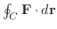 $\oint_{C} {\bf F}\cdot d{\bf r}$