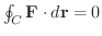 $\oint_{C}{\bf F} \cdot d {\bf r} = 0$