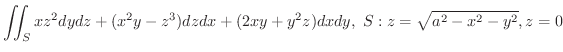 $\displaystyle \iint_{S} xz^2 dydz + (x^2 y - z^3)dzdx + (2xy + y^2 z)dxdy, \ S : z = \sqrt{a^2 - x^2 - y^2}, z = 0$