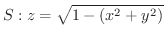 $\displaystyle{S : z = \sqrt{1 - (x^2 + y^2)}}$