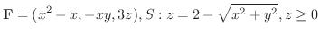 $\displaystyle{{\bf F} = (x^2 -x,-xy, 3z), S : z = 2 - \sqrt{x^2 + y^2}, z \geq 0}$