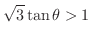 $\displaystyle{\sqrt{3}\tan{\theta} > 1}$