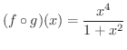 $\displaystyle{(f \circ g)(x) = \frac{x^{4}}{1 + x^{2}}}$