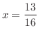 $\displaystyle{x = \frac{13}{16}}$