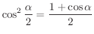 $\displaystyle{\cos^{2}{\frac{\alpha}{2}} = \frac{1 + \cos{\alpha}}{2}}$