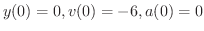 $y(0) = 0, v(0) = -6, a(0) = 0$