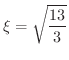 $\displaystyle{\xi = \sqrt{\frac{13}{3}}}$