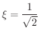 $\displaystyle{\xi = \frac{1}{\sqrt{2}}}$