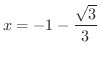 $\displaystyle{x = -1 -\frac{\sqrt{3}}{3}}$