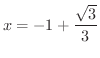 $\displaystyle{x = -1 + \frac{\sqrt{3}}{3}}$