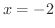 $x = -2$