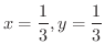 $\displaystyle{x = \frac{1}{3}, y = \frac{1}{3}}$