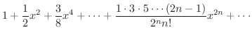 $\displaystyle{1 + \frac{1}{2}x^2 + \frac{3}{8}x^4 + \cdots + \frac{1\cdot 3 \cdot 5 \cdots (2n-1)}{2^n n!}x^{2n} + \cdots}$