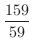 $\displaystyle{\frac{159}{59}}$