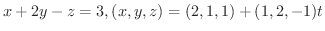 $\displaystyle{x + 2y - z = 3, (x,y,z) = (2,1,1) + (1,2,-1)t}$