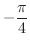 $\displaystyle{-\frac{\pi}{4}}$