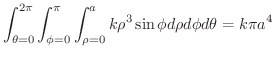 $\displaystyle{\int_{\theta = 0}^{2\pi} \int_{\phi = 0}^{\pi} \int_{\rho =0}^{a} k\rho^{3}\sin{\phi}d\rho d\phi d\theta = k\pi a^{4}}$