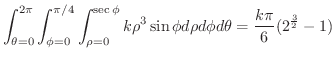 $\displaystyle{\int_{\theta = 0}^{2\pi} \int_{\phi = 0}^{\pi/4} \int_{\rho =0}^{...
...} k\rho^{3}\sin{\phi}d\rho d\phi d\theta = \frac{k\pi}{6}(2^{\frac{3}{2}} - 1)}$