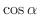 $\displaystyle \cos{\alpha}$