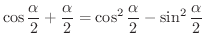 $\displaystyle \cos{\frac{\alpha}{2} + \frac{\alpha}{2}} = \cos^{2}\frac{\alpha}{2} - \sin^{2}\frac{\alpha}{2}$