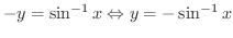 $\displaystyle{-y = \sin^{-1}{x} \Leftrightarrow y = - \sin^{-1}{x}}$