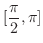 $\displaystyle{[\frac{\pi}{2},\pi]}$